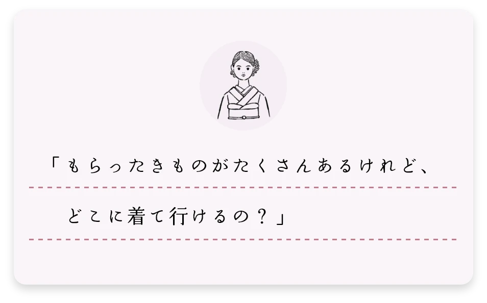 「もらったきものがたくさんあるけれど、どこに着て行けるの?」