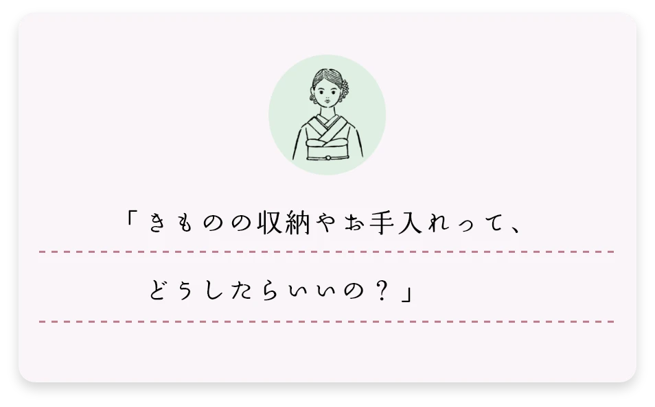 「きものの収納やお手入れって、どうしたらいいの?」