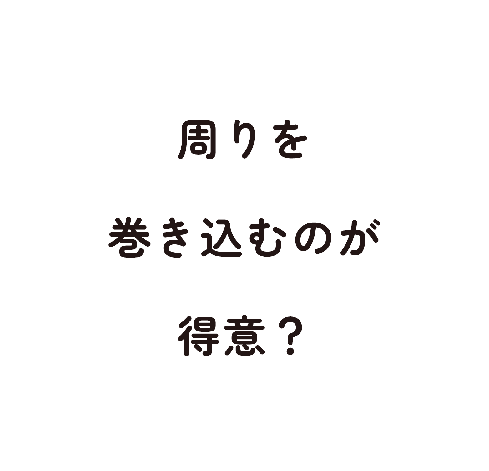 周りを巻き込むのが得意？