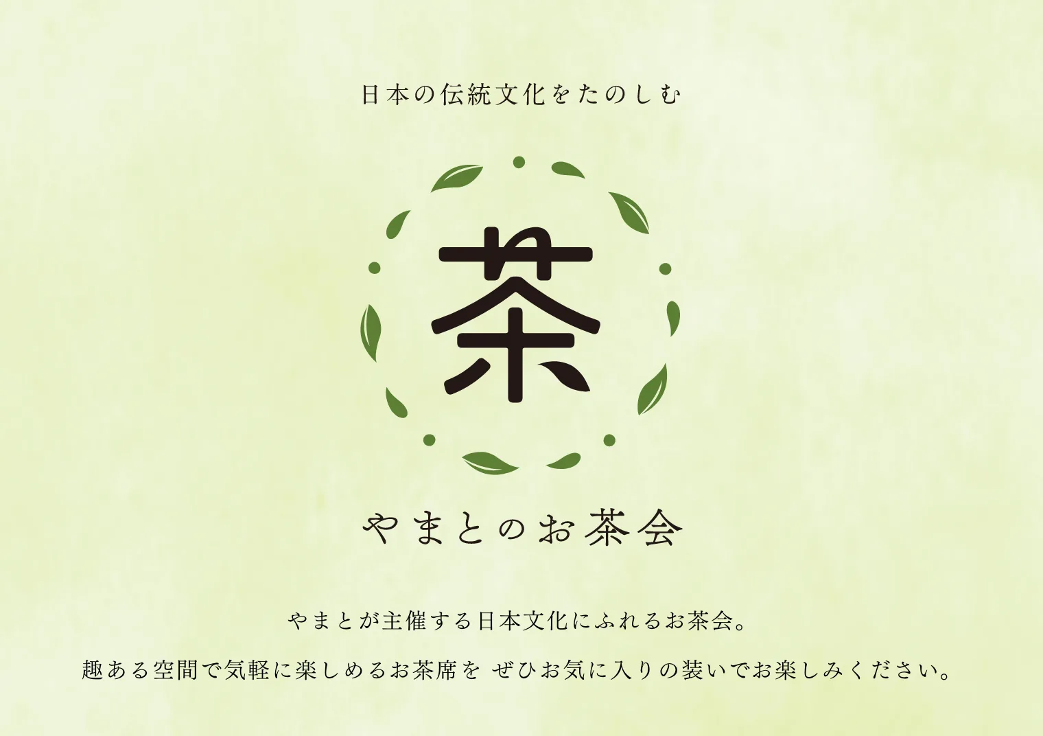 日本の伝統文化をたのしむ やまとのお茶会　やまとが主催する日本文化にふれるお茶会。趣ある空間で気軽に楽しめるお茶席を ぜひお気に入りの装いでお楽しみください。