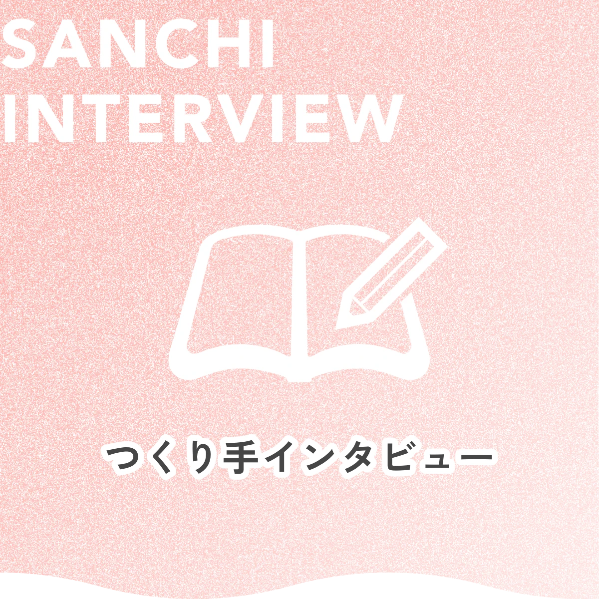 SANCHI INTERVIEW つくり手インタビュー