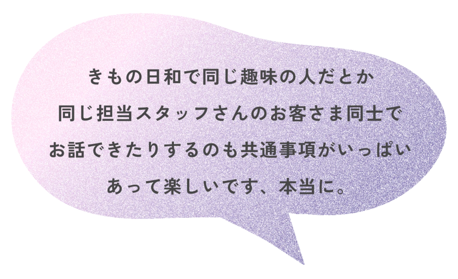 きもの日和で同じ趣味の人だとか同じ担当スタッフさんのお客さま同士でお話できたりするのも共通事項がいっぱいあって楽しいです、本当に。