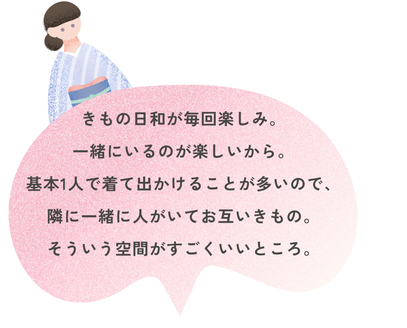 きもの日和が毎回楽しみ。一緒にいるのが楽しいから。基本1人で着て出かけることが多いので、隣に一緒に人がいてお互いきもの。そういう空間がすごくいいところ。