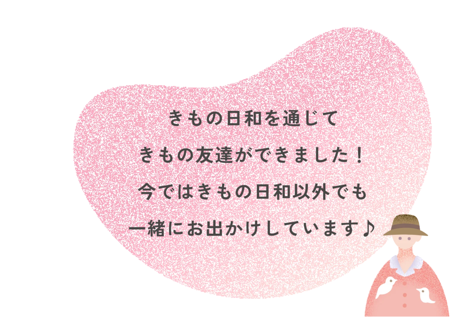 きもの日和を通じてきもの友達ができました！今ではきもの日和以外でも一緒にお出かけしています♪
