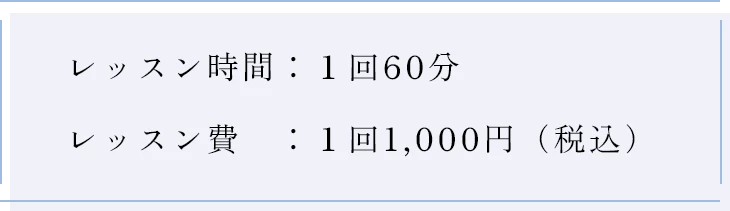 レッスン時間：１回60分 レッスン費　：１回1,000円（税込）