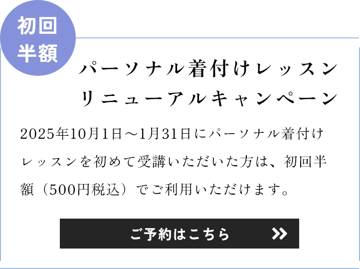パーソナル着付けレッスンリニューアルキャンペーン 2025年10月1日～1月31日にパーソナル着付けレッスンを初めて受講いただいた方は、初回半額（500円税込）でご利用いただけます。