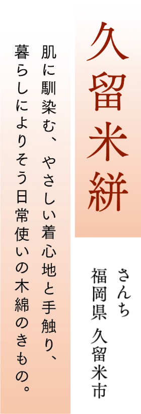久留米絣　肌に馴染む、やさしい着心地と手触り、暮らしによりそう日常使いの木綿のきもの。
