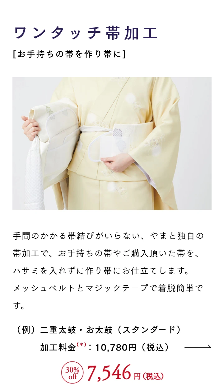 ワンタッチ帯加工[お手持ちの帯を作り帯に] 手間のかかる帯結びがいらない、やまと独自の帯加工で、お手持ちの帯やご購入頂いた帯を、ハサミを入れずに作り帯にお仕立てします。メッシュベルトとマジックテープで着脱簡単です。