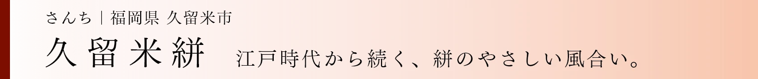 久留米絣 江戸時代から続く、絣のやさしい風合い。