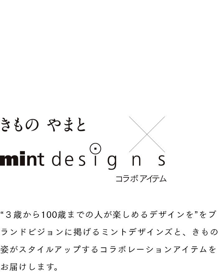 きものやまと×mintdesigns　“３歳から100歳までの人が楽しめるデザインを”をブランドビジョンに掲げるミントデザインズと、きもの姿がスタイルアップするコラボレーションアイテムをお届けします。