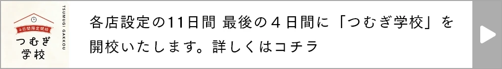 各店設定の11日間 最後の４日間に「つむぎ学校」を開校いたします。詳しくはコチラ