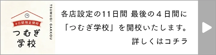 各店設定の11日間 最後の４日間に「つむぎ学校」を開校いたします。詳しくはコチラ