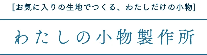 お気に入りの生地でつくる、わたしだけの小物　わたしの小物製作所