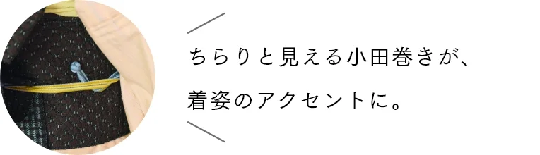 ちらりと見える小田巻きが、着姿のアクセントに。