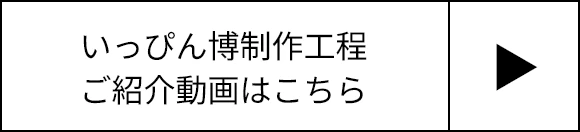 いっぴん博制作工程ご紹介動画はこちら