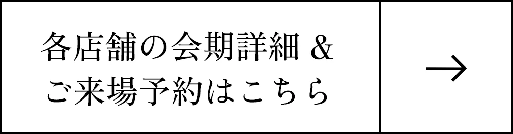 各店舗の会期詳細 &ご来場予約はこちら