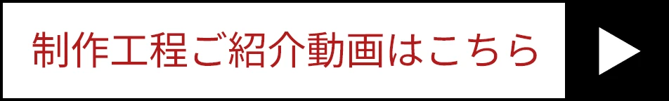 制作工程ご紹介動画はこちら