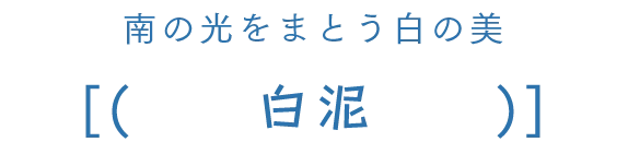 南の光をまとう白の美 白泥