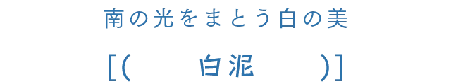 南の光をまとう白の美 白泥