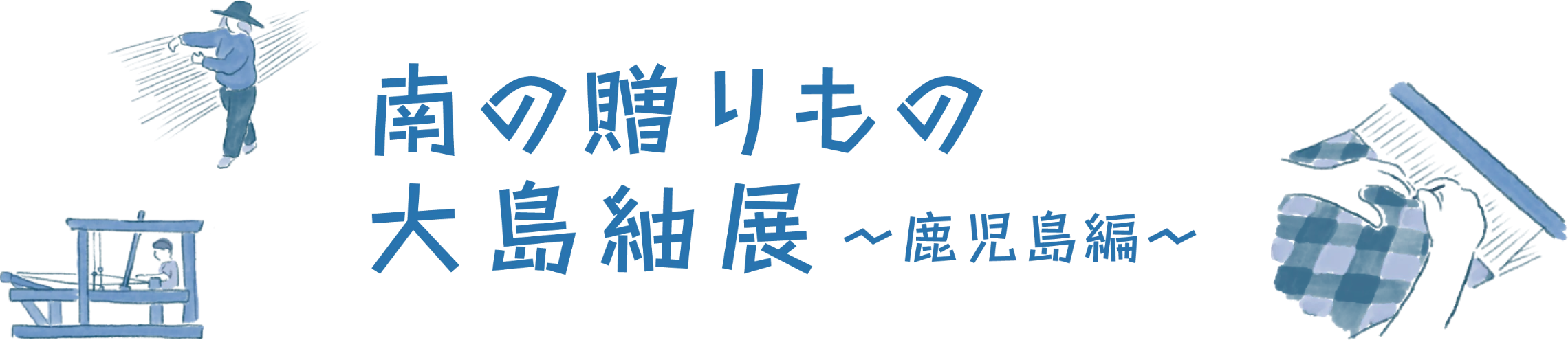 南の贈りものたち　大島紬展 ~鹿児島編~