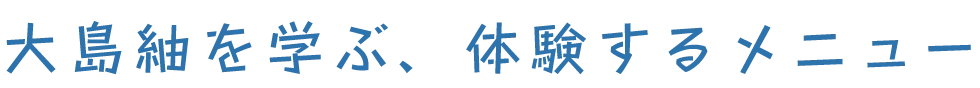 大島紬を学ぶ、体験するメニュー