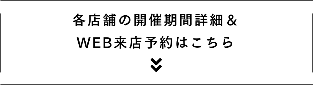 各店舗の開催期間詳細＆WEB来店予約はこちら