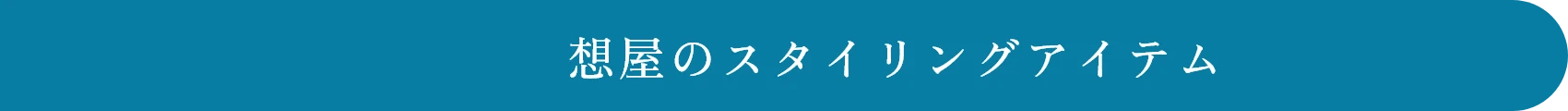 想屋のスタイリングアイテム