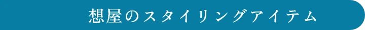 想屋のスタイリングアイテム