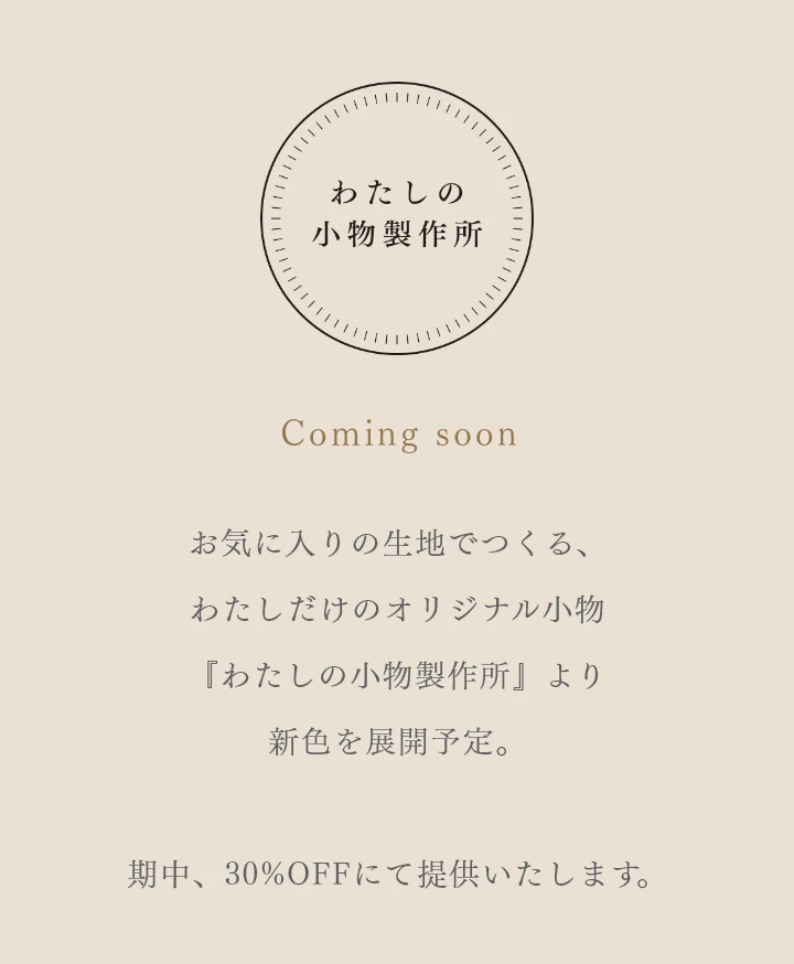 わたしの小物製作所 お気に入りの生地でつくる、わたしだけのオリジナル小物『わたしの小物製作所』より新色を展開予定。期中、30%OFFにて提供いたします。