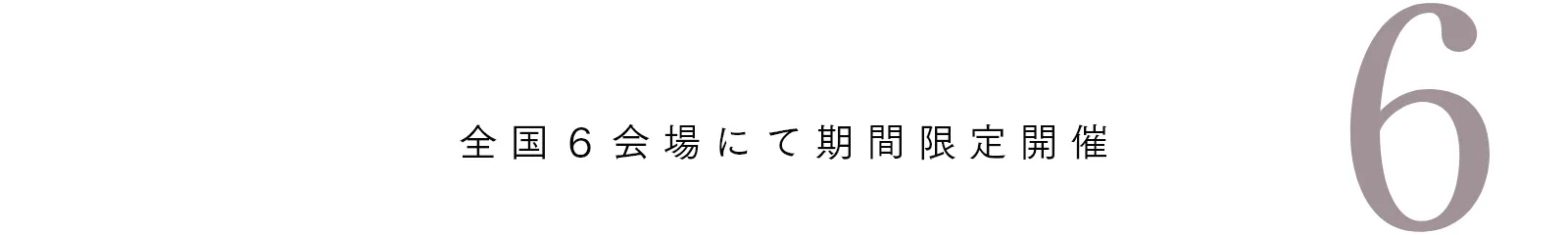 全国6会場にて期間限定開催