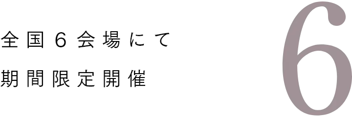 全国6会場にて期間限定開催