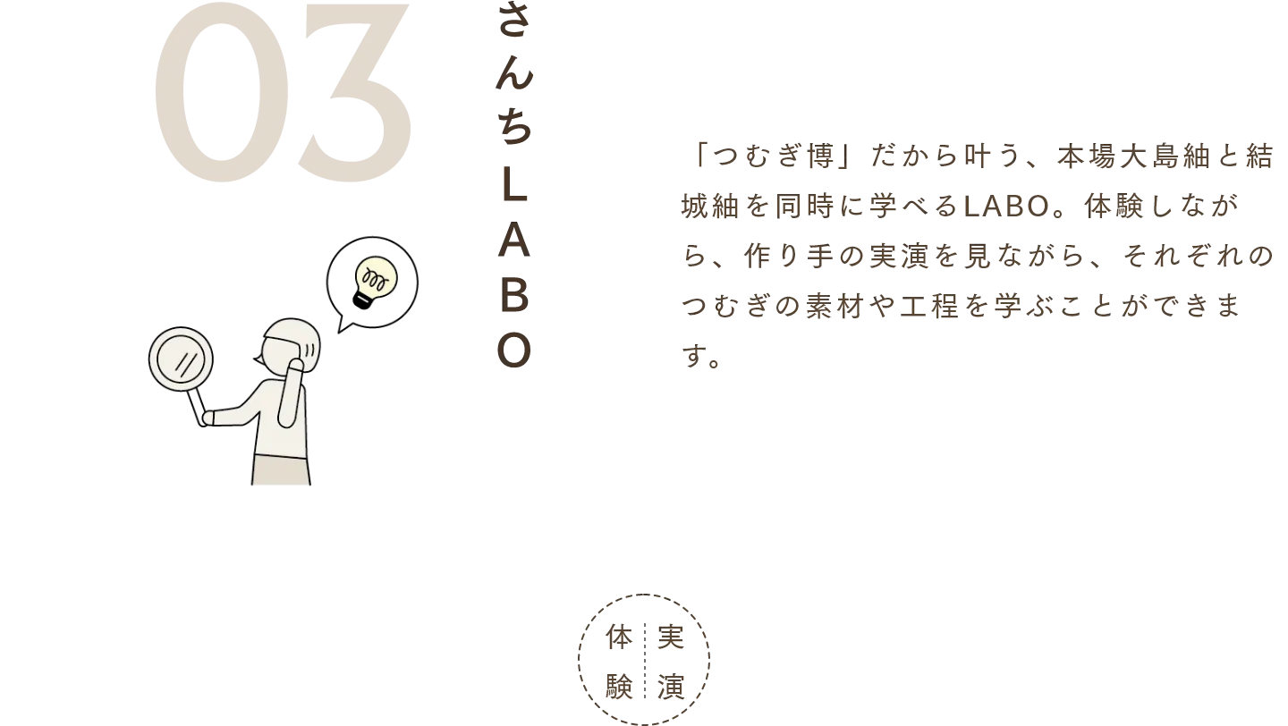 さんちLABO 「つむぎ博」だから叶う、本場大島紬と結城紬を同時に学べるLABO。体験しながら、作り手の実演を見ながら、それぞれのつむぎの素材や工程を学ぶことができます。