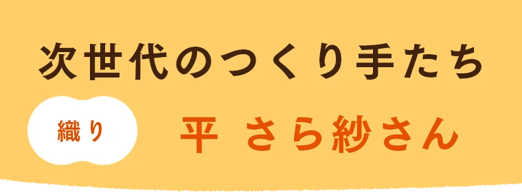 次世代のつくり手たち 織り 平 さら紗さん