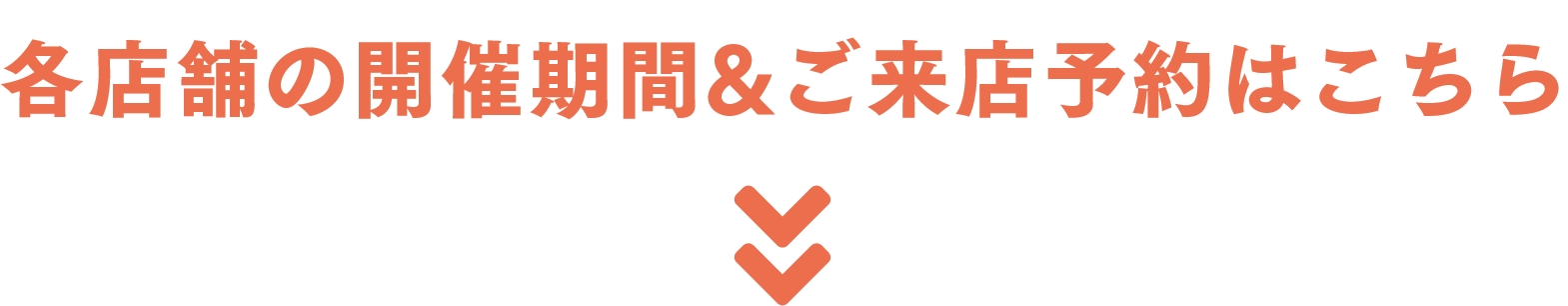 各店舗の開催期間&ご来店予約はこちら