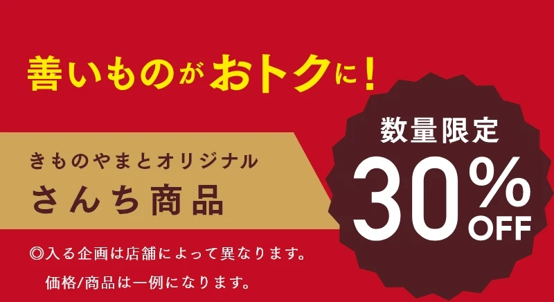 善いものがおトクに！きものやまとオリジナルさんち商品　◎入る企画は店舗によって異なります。価格/商品は一例になります。
