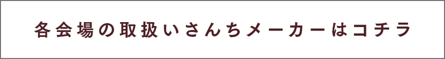 各会場の取扱いさんちメーカーはコチラ