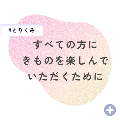 すべての方にきものを楽しんでいただくために