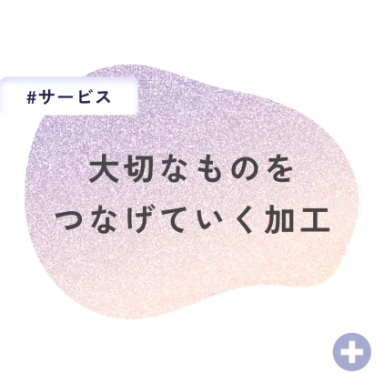 大切なものをつなげていく加工